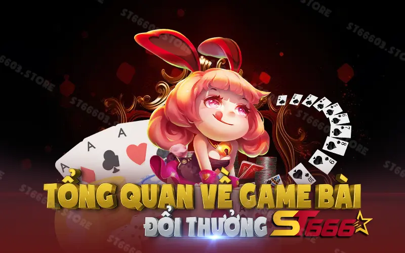 Tổng quan game bài đổi thưởng ST666